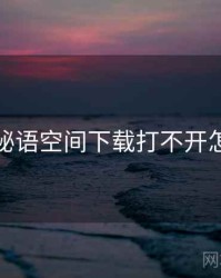 关于秘语空间下载打不开怎么办