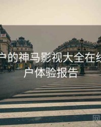 面向用户的神马影视大全在线观看用户体验报告