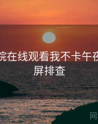 神马影院在线观看我不卡午夜卡顿黑屏排查