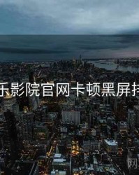 欧乐影院官网卡顿黑屏排查