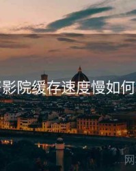 努努影院缓存速度慢如何处理