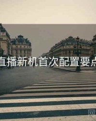 伊人直播新机首次配置要点步骤