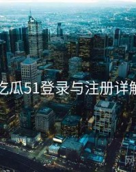 吃瓜51登录与注册详解