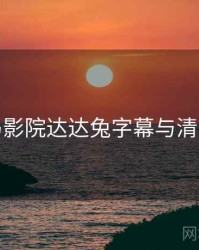 神马影院达达兔字幕与清晰度