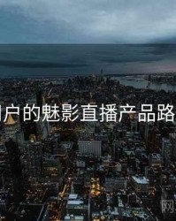 面向用户的魅影直播产品路线猜想