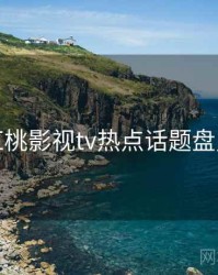 红桃影视tv热点话题盘点