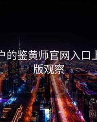 面向用户的鉴黄师官网入口上新与改版观察