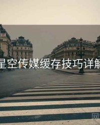 星空传媒缓存技巧详解