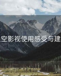 星空影视使用感受与建议