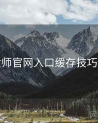 鉴黄师官网入口缓存技巧详解