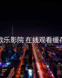 关于欧乐影院 在线观看缓存技巧