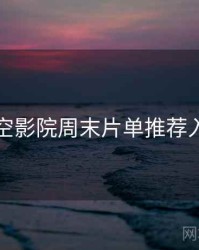 星空影院周末片单推荐入门