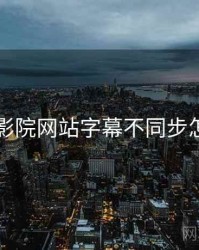 欧乐影院网站字幕不同步怎么调