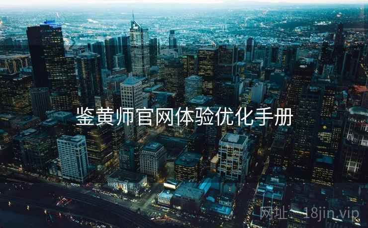 鉴黄师官网体验优化手册 鉴黄师官网体验优化手册