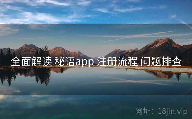 全面解读 秘语app 注册流程 问题排查 全面解读 秘语app 注册流程 问题排查
