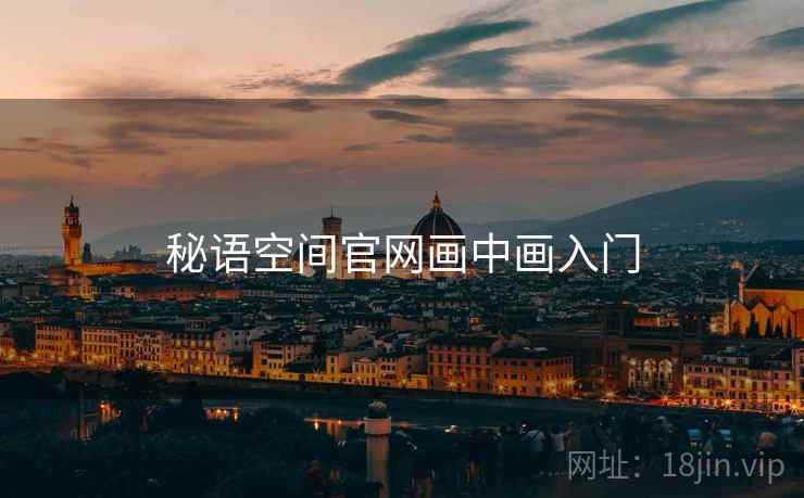 秘语空间官网画中画入门 秘语空间官网画中画入门