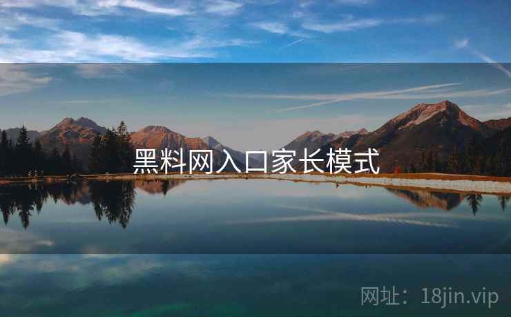 黑料网入口家长模式 黑料网入口家长模式