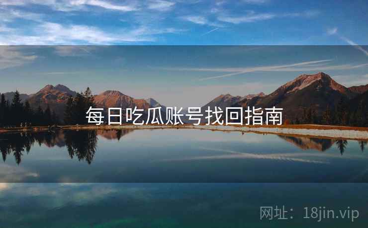 每日吃瓜账号找回指南 每日吃瓜账号找回指南