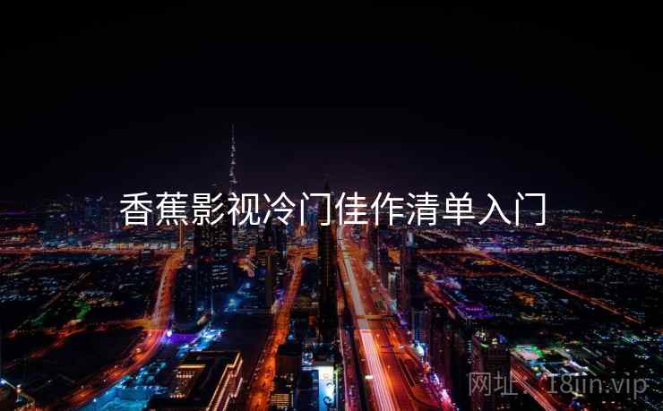 香蕉影视冷门佳作清单入门 香蕉影视冷门佳作清单入门