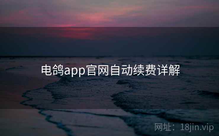 电鸽app官网自动续费详解 电鸽app官网自动续费详解