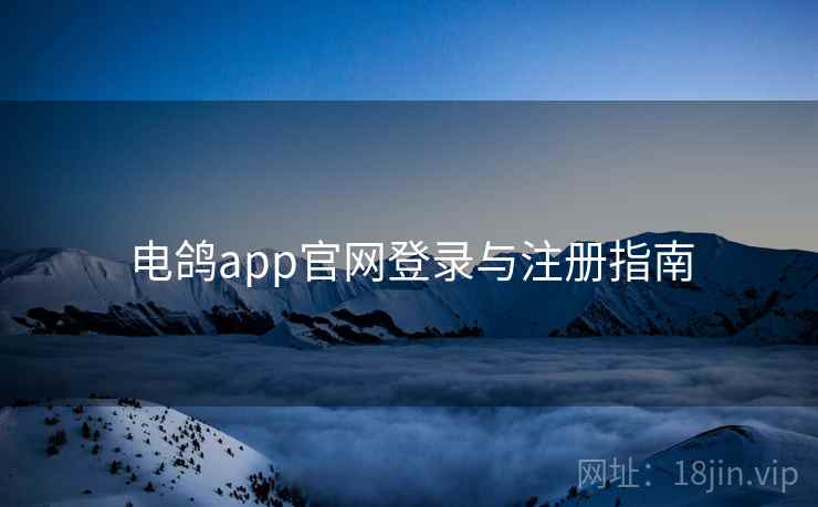 电鸽app官网登录与注册指南 电鸽app官网登录与注册指南