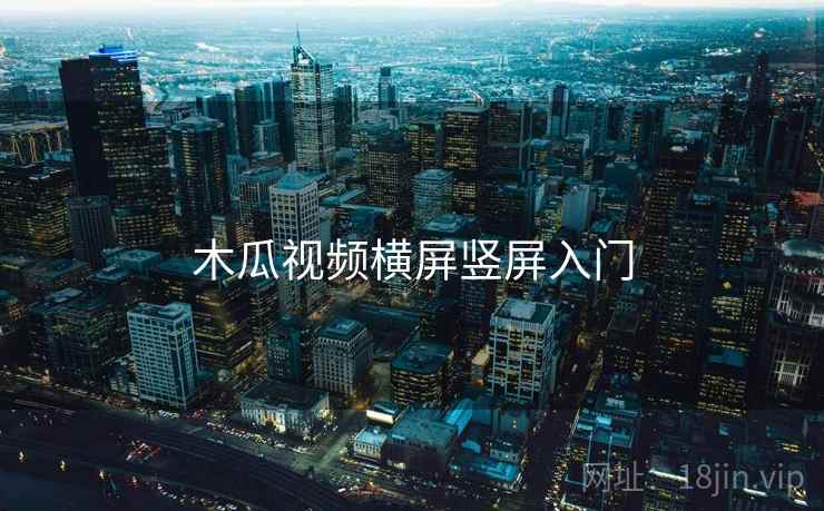 木瓜视频横屏竖屏入门